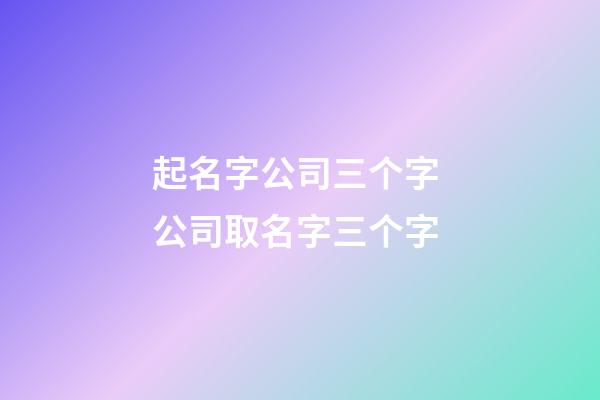 起名字公司三个字 公司取名字三个字